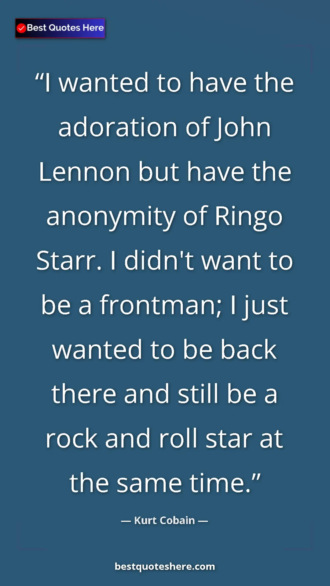 Pinterest quote poster by Kurt Cobain: "I wanted to have the adoration of John Lennon but have the..."