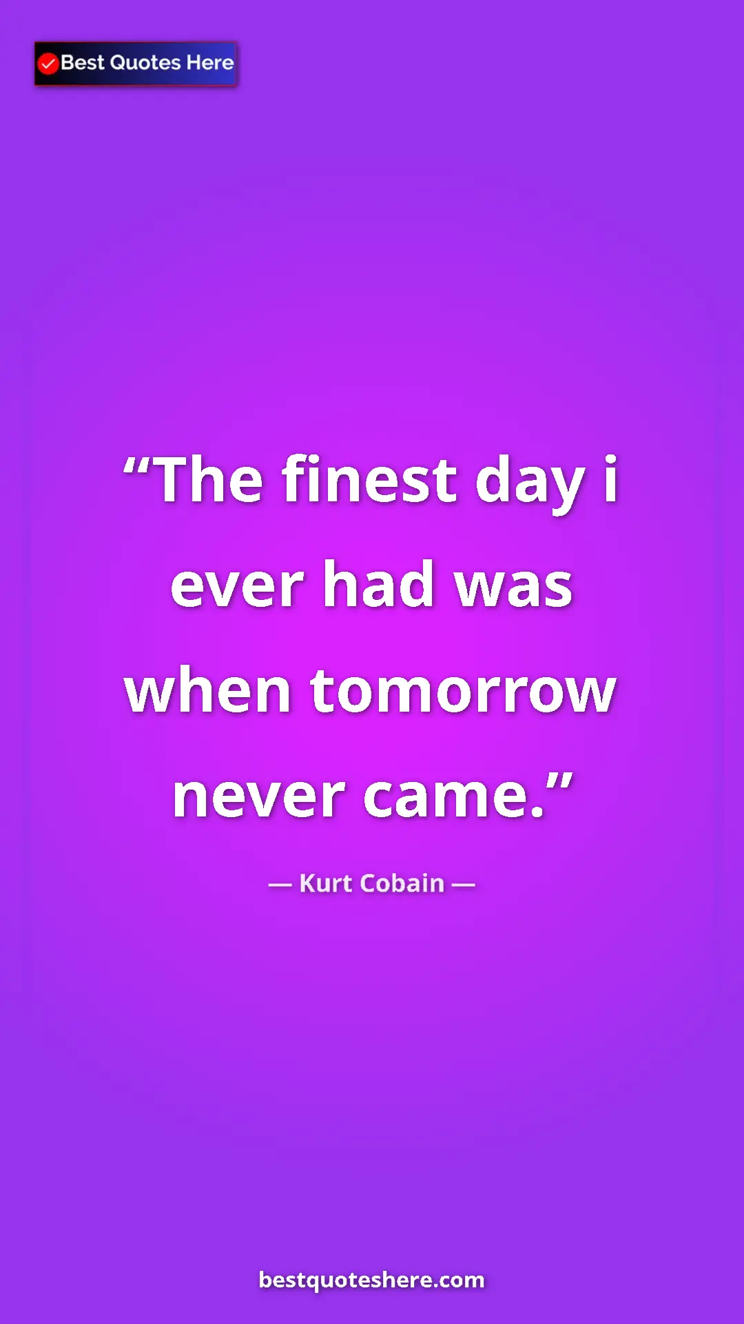 Pinterest quote poster by Kurt Cobain: "The finest day i ever had was when tomorrow never came."