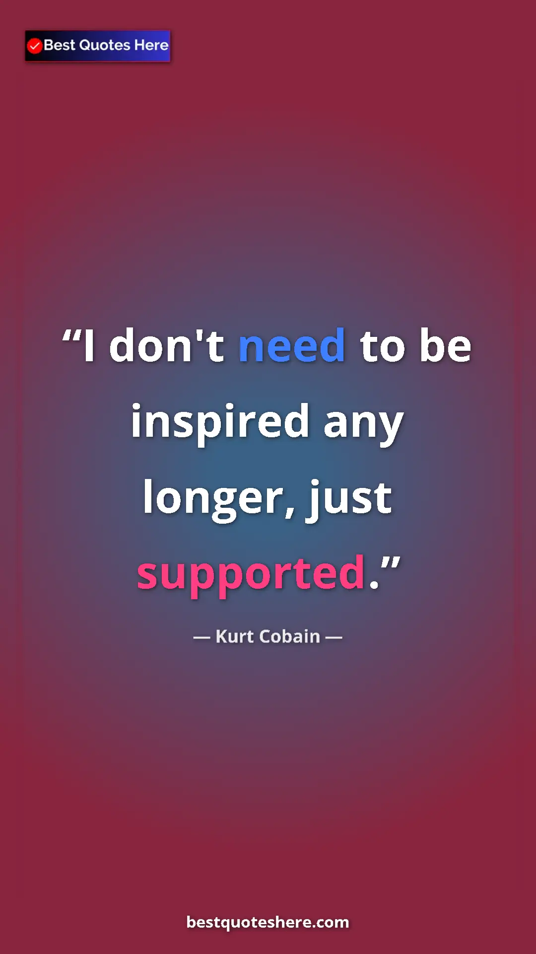 Pinterest quote poster by Kurt Cobain: "I don't need to be inspired any longer, just supported."