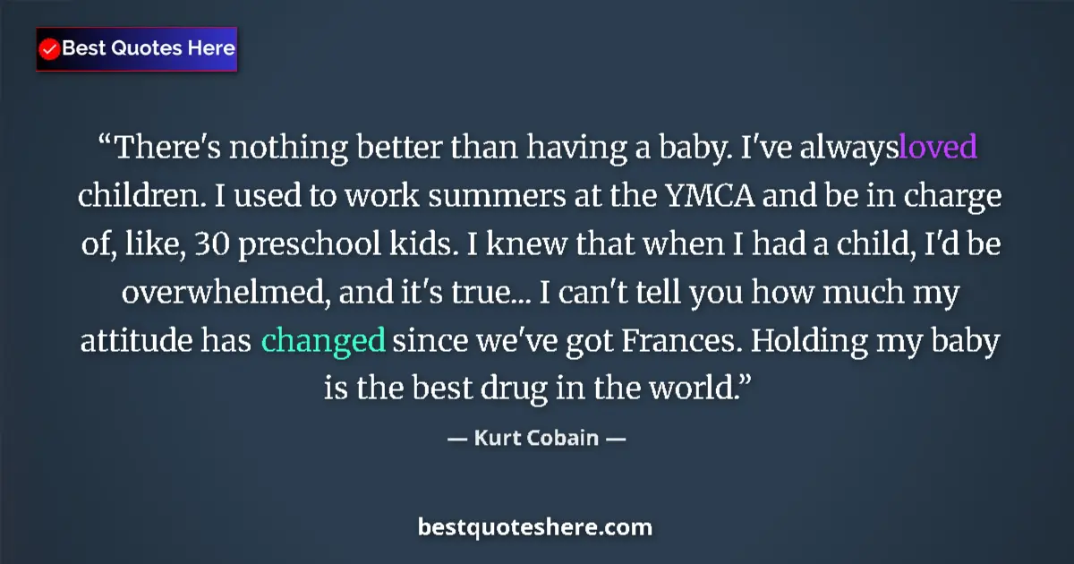 Quote by Kurt Cobain: There's nothing better than having a baby. I've always loved children. I used to work summers at the...
