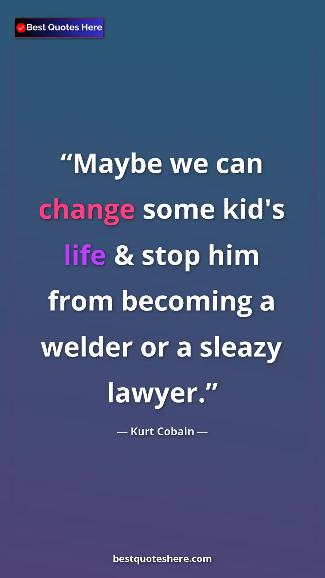 Pinterest quote poster by Kurt Cobain: "Maybe we can change some kid's life & stop him from..."
