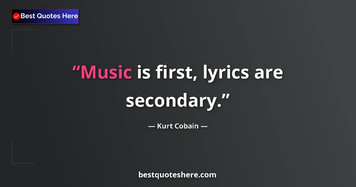 Quote by Kurt Cobain: Music is first, lyrics are secondary....