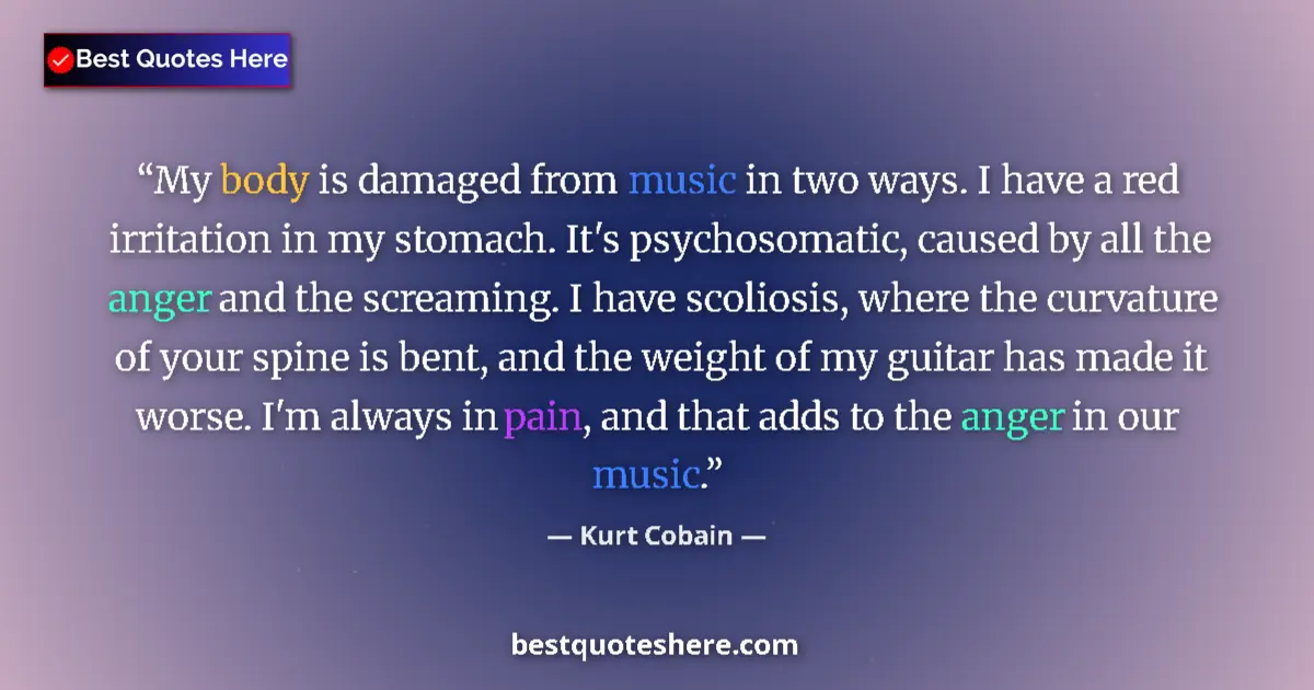Quote by Kurt Cobain: My body is damaged from music in two ways. I have a red irritation in my stomach. It's psychosomatic...