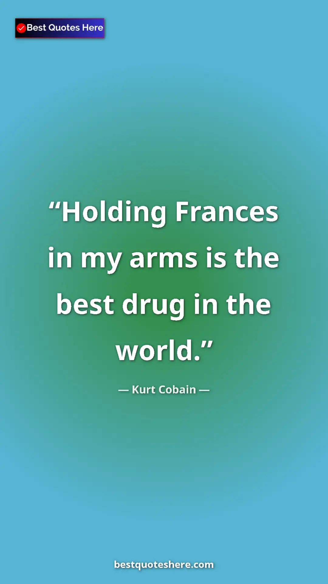Pinterest quote poster by Kurt Cobain: "Holding Frances in my arms is the best drug in the world."