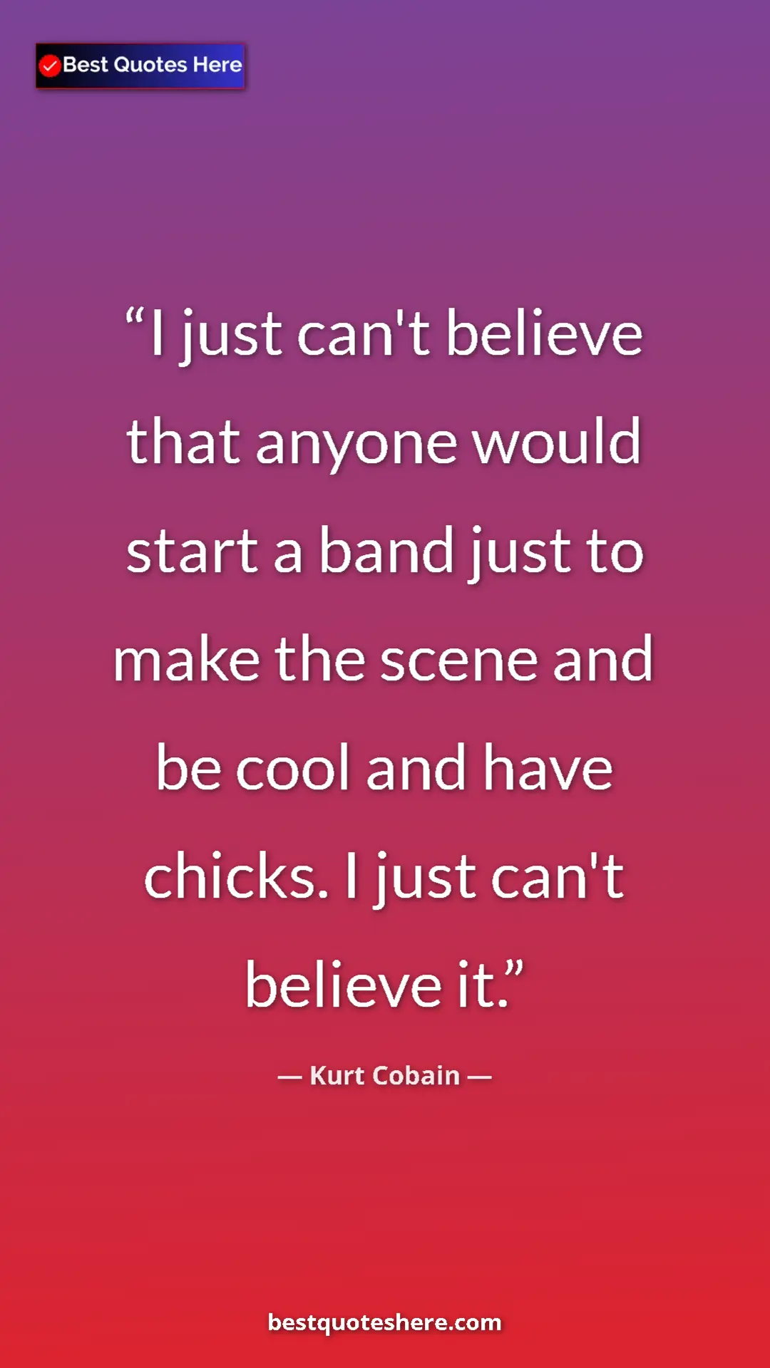 Pinterest quote poster by Kurt Cobain: "I just can't believe that anyone would start a band just to..."