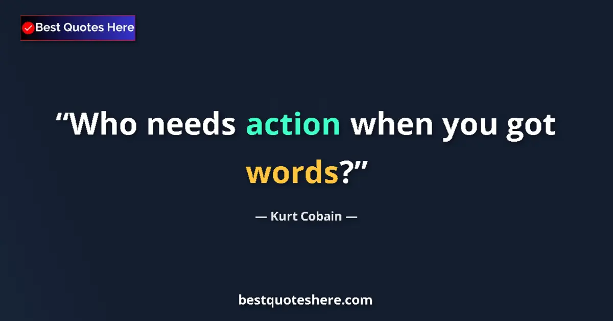 Quote by Kurt Cobain: Who needs action when you got words?...