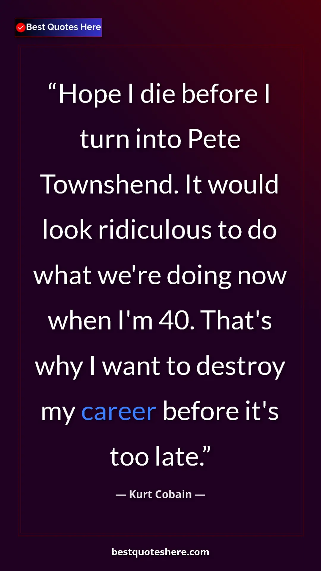 Pinterest quote poster by Kurt Cobain: "Hope I die before I turn into Pete Townshend. It would look..."