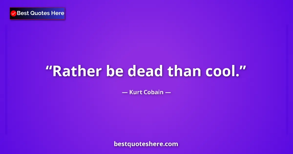 Quote by Kurt Cobain: Rather be dead than cool....