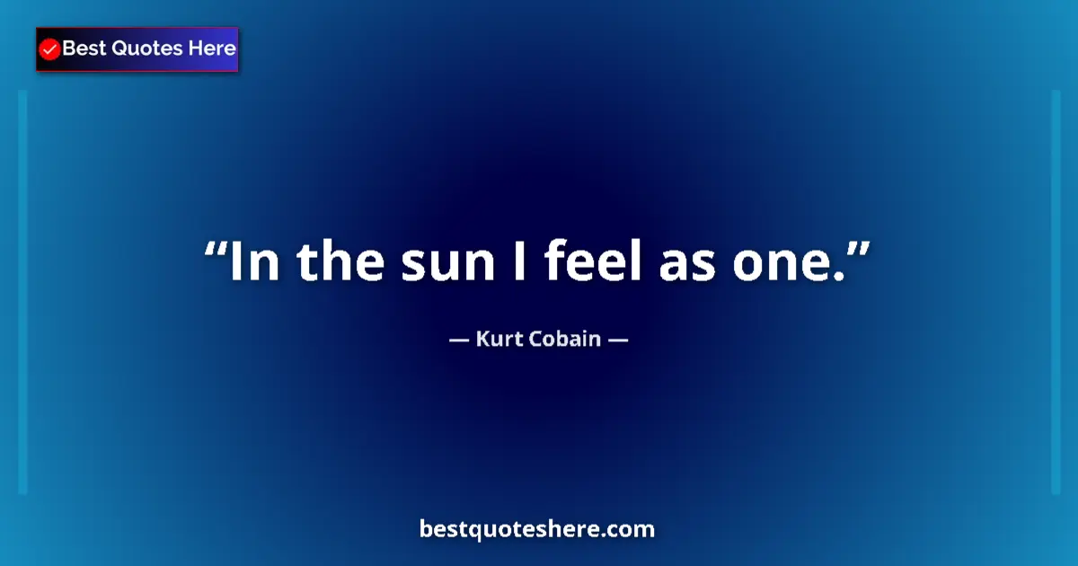 Quote by Kurt Cobain: In the sun I feel as one....