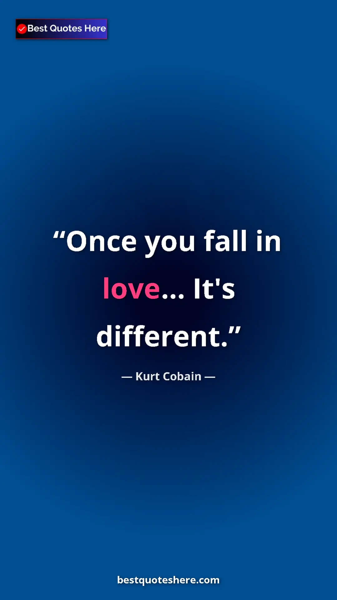 Pinterest quote poster by Kurt Cobain: "Once you fall in love... It's different."