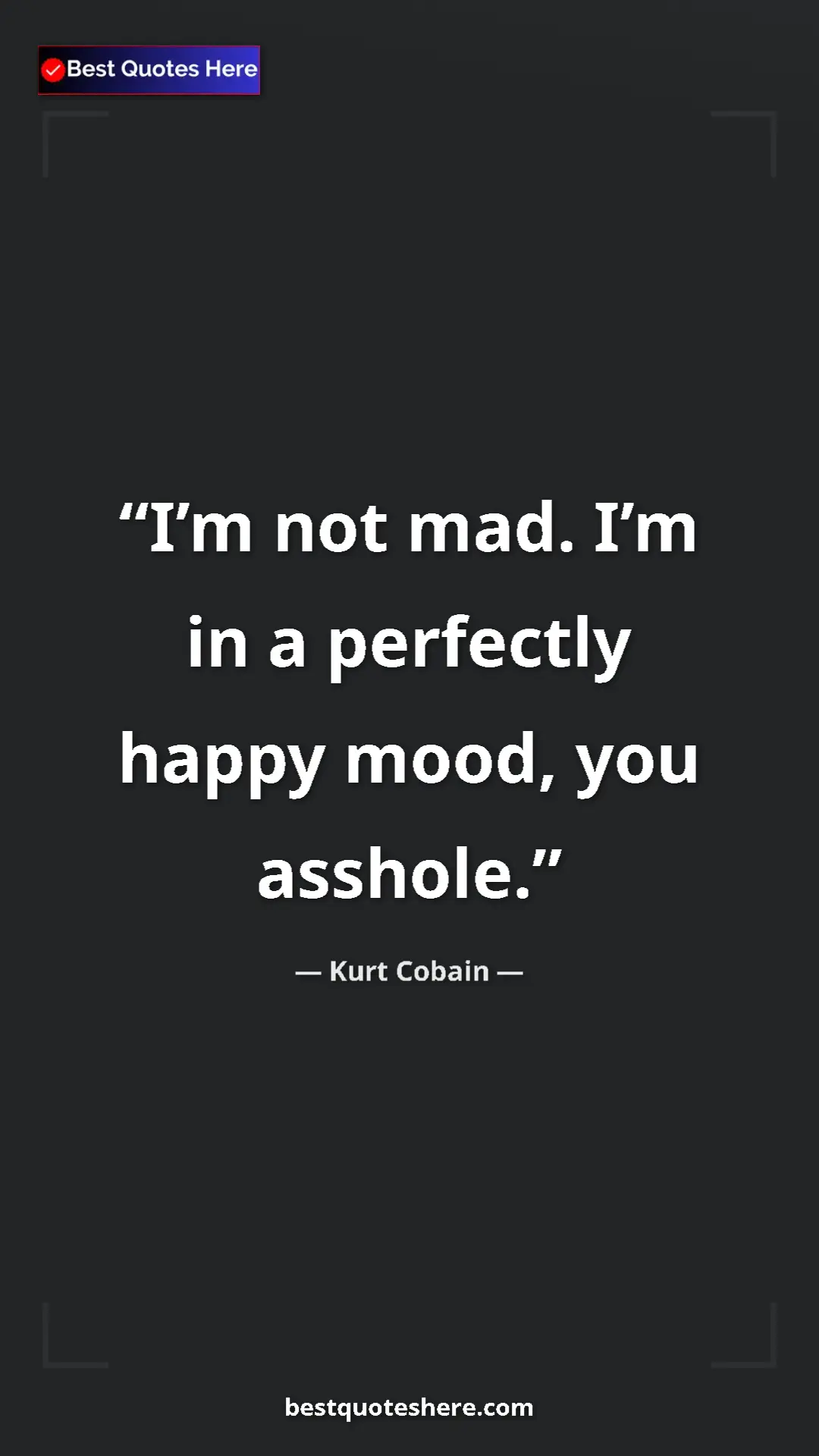 Pinterest quote poster by Kurt Cobain: "I’m not mad. I’m in a perfectly happy mood, you asshole."