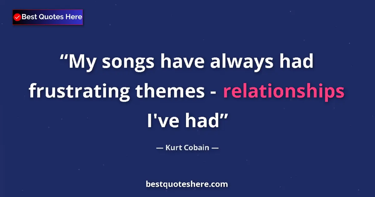 Quote by Kurt Cobain: My songs have always had frustrating themes - relationships I've had...