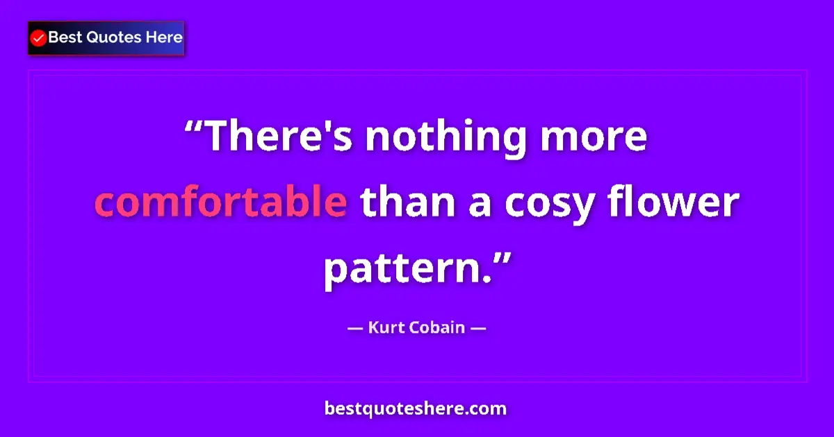 Quote by Kurt Cobain: There's nothing more comfortable than a cosy flower pattern....