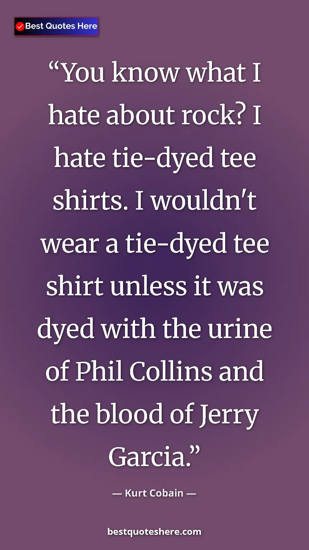 Pinterest quote poster by Kurt Cobain: "You know what I hate about rock? I hate tie-dyed tee..."
