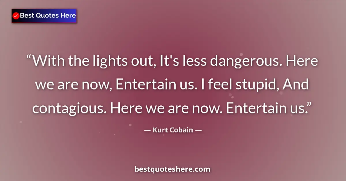 Quote by Kurt Cobain: With the lights out, It's less dangerous. Here we are now, Entertain us. I feel stupid, And contagio...
