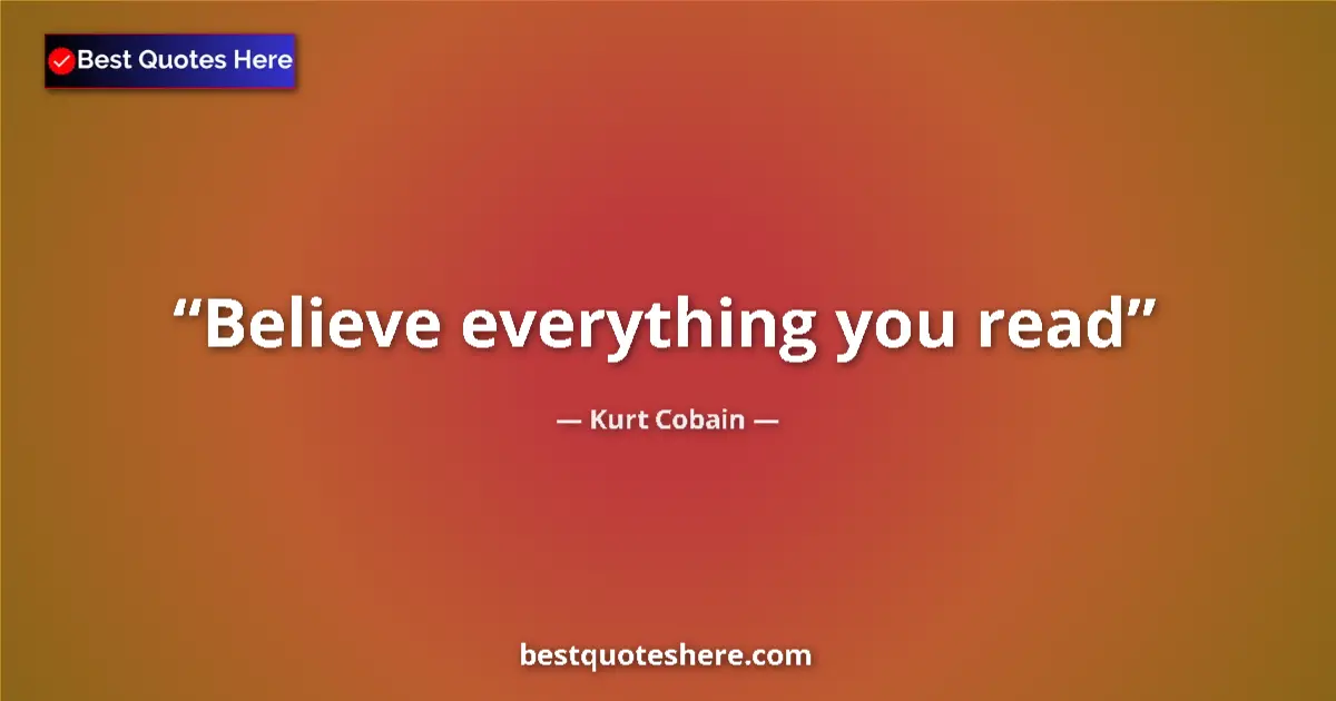 Quote by Kurt Cobain: Believe everything you read...