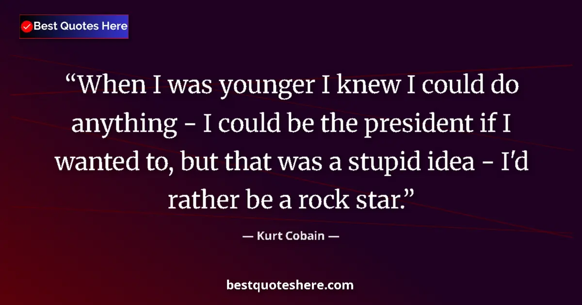 Quote by Kurt Cobain: When I was younger I knew I could do anything - I could be the president if I wanted to, but that wa...