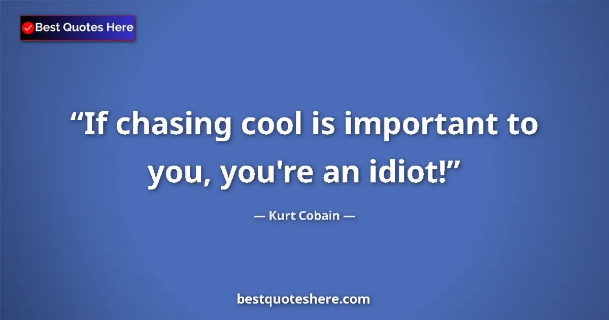 Quote by Kurt Cobain: If chasing cool is important to you, you're an idiot!...
