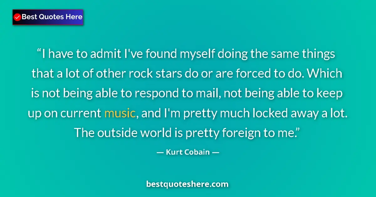 Quote by Kurt Cobain: I have to admit I've found myself doing the same things that a lot of other rock stars do or are for...