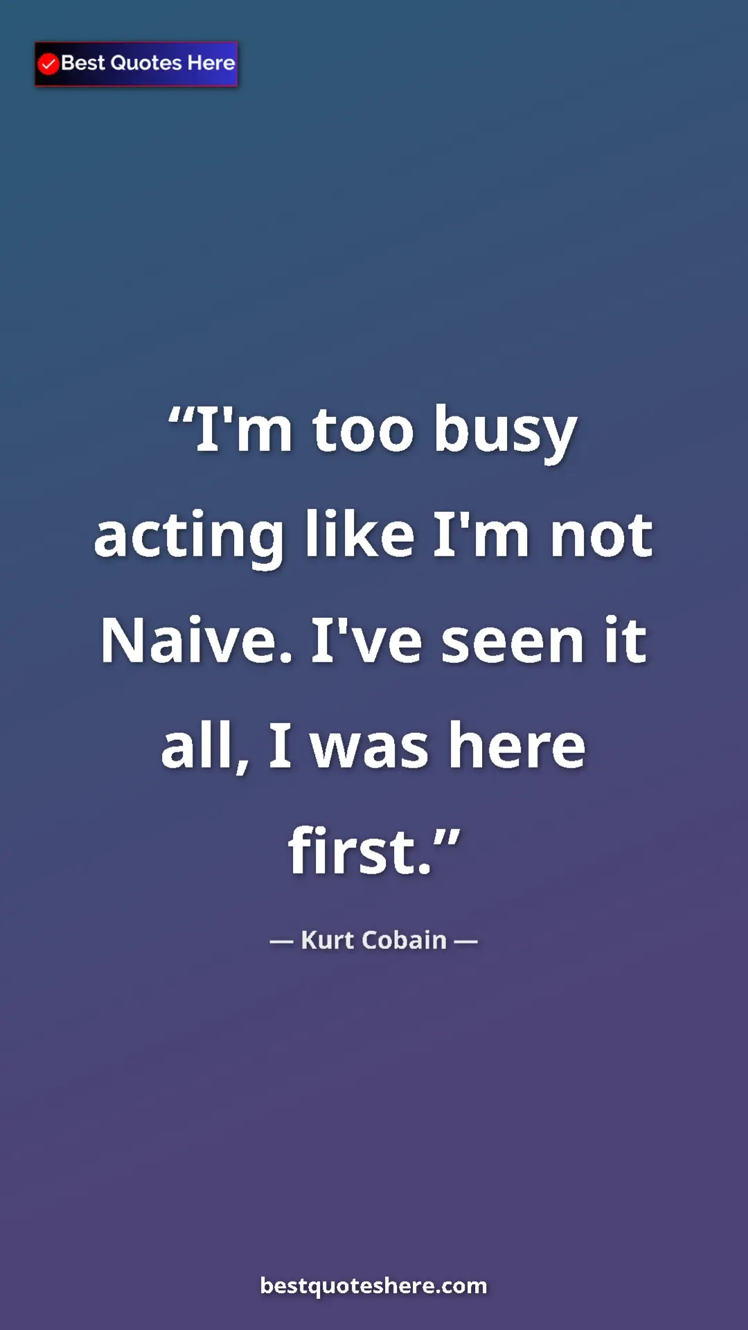 Pinterest quote poster by Kurt Cobain: "I'm too busy acting like I'm not Naive. I've seen it all, I..."