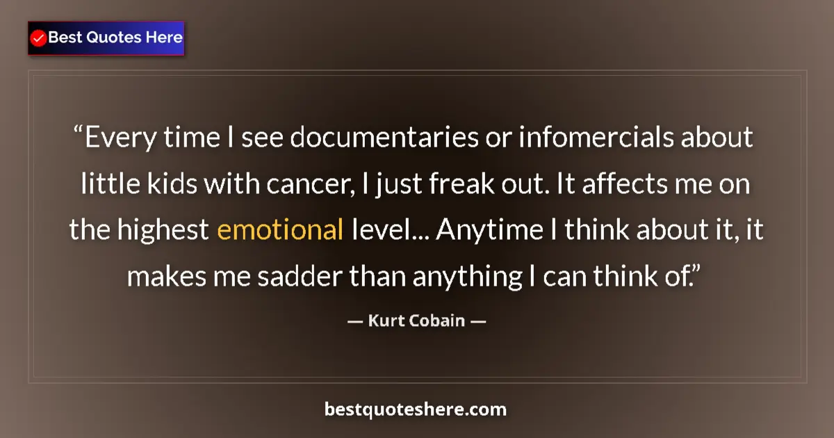 Quote by Kurt Cobain: Every time I see documentaries or infomercials about little kids with cancer, I just freak out. It a...