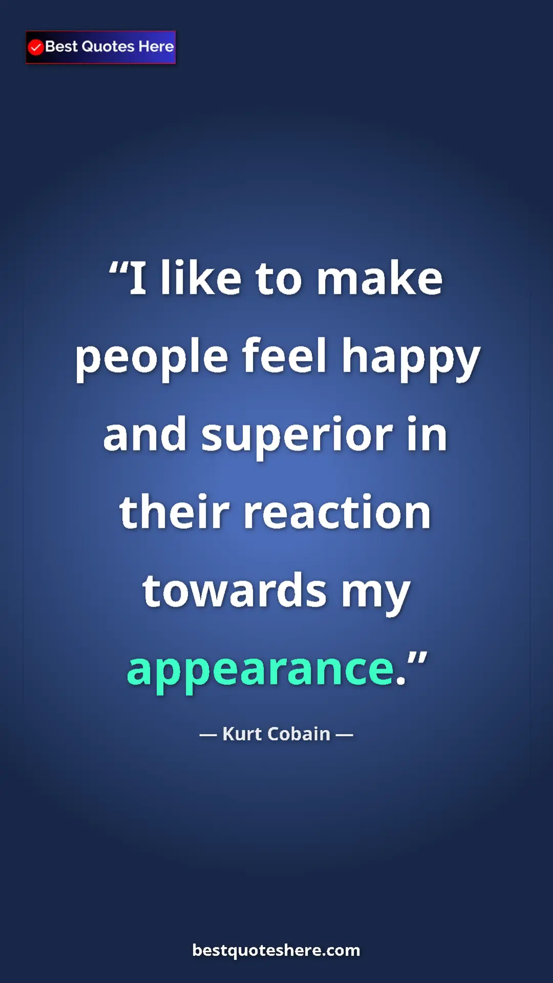 Pinterest quote poster by Kurt Cobain: "I like to make people feel happy and superior in their..."