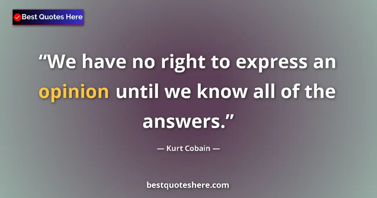 Quote by Kurt Cobain: We have no right to express an opinion until we know all of the answers....
