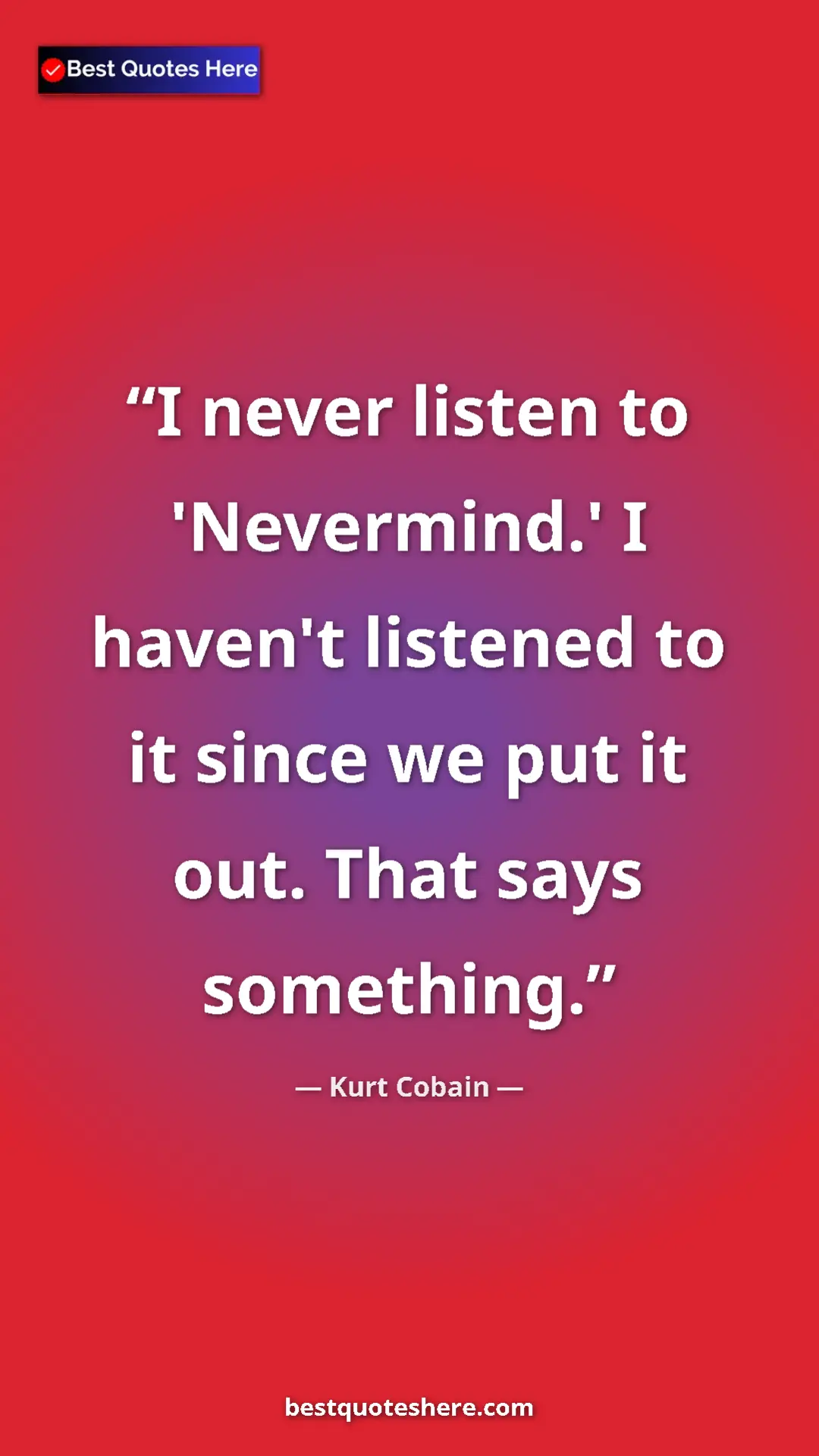 Pinterest quote poster by Kurt Cobain: "I never listen to 'Nevermind.' I haven't listened to it..."