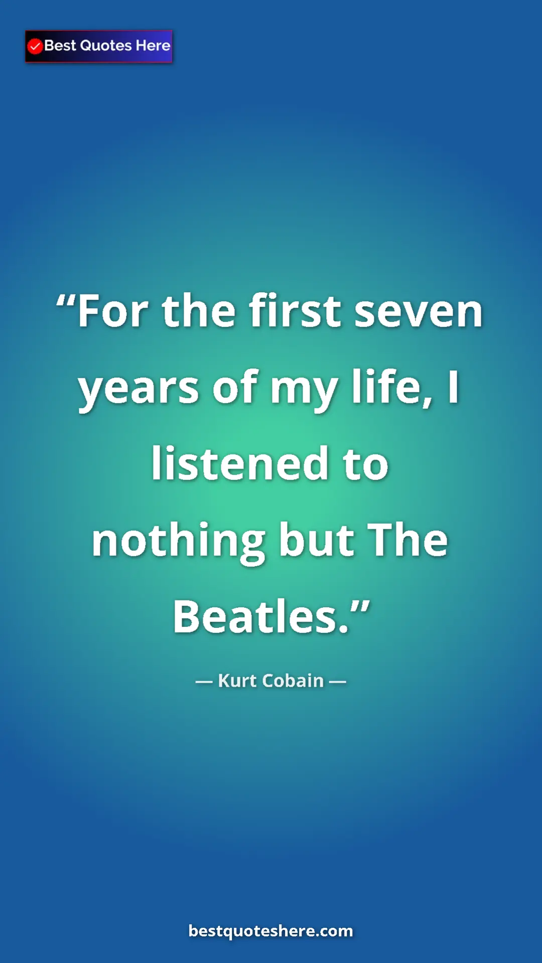 Pinterest quote poster by Kurt Cobain: "For the first seven years of my life, I listened to nothing..."