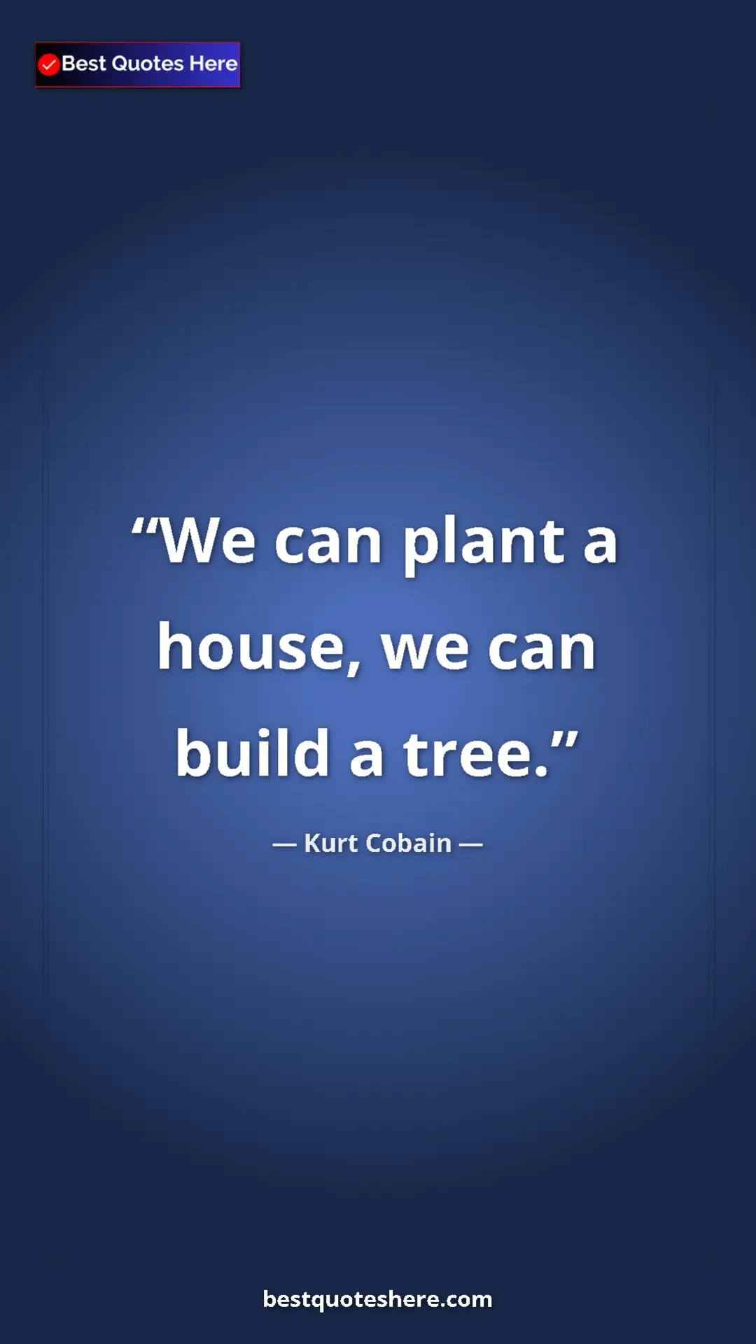 Pinterest quote poster by Kurt Cobain: "We can plant a house, we can build a tree."