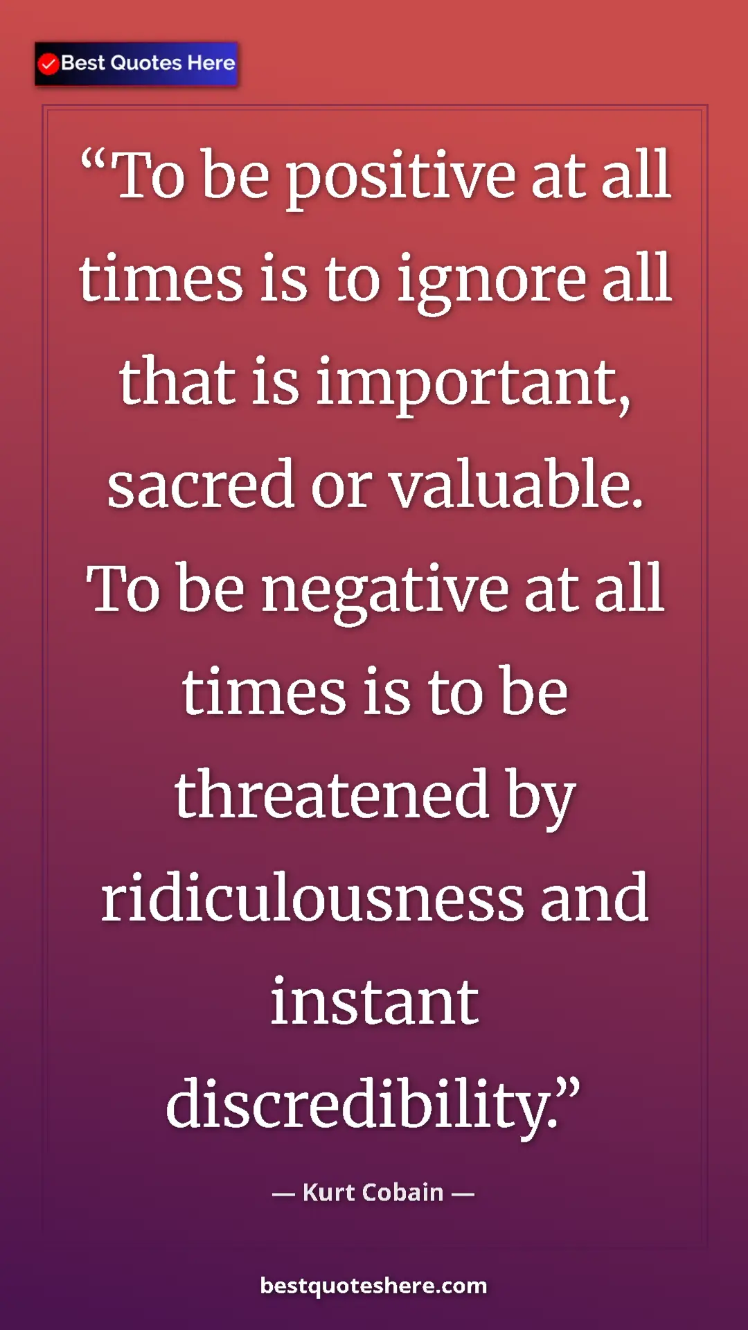 Pinterest quote poster by Kurt Cobain: "To be positive at all times is to ignore all that is..."