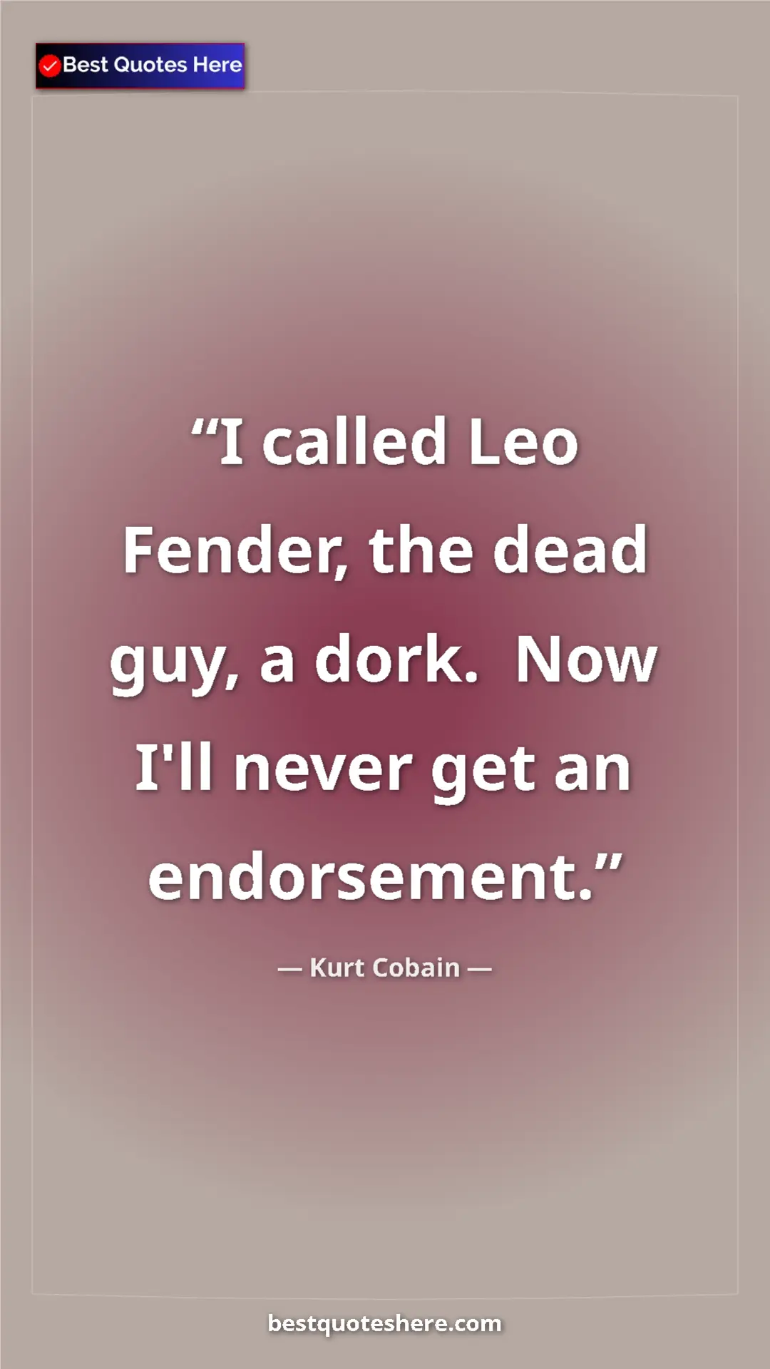 Pinterest quote poster by Kurt Cobain: "I called Leo Fender, the dead guy, a dork.  Now I'll never..."