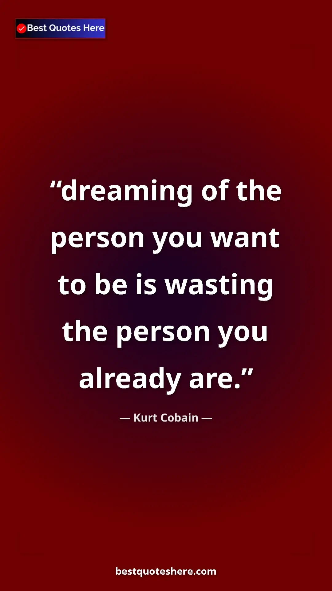 Pinterest quote poster by Kurt Cobain: "dreaming of the person you want to be is wasting the person..."
