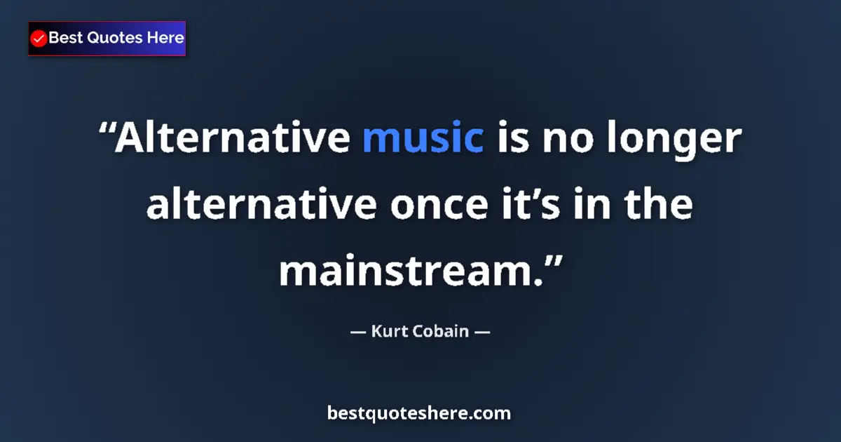 Quote by Kurt Cobain: Alternative music is no longer alternative once it’s in the mainstream....
