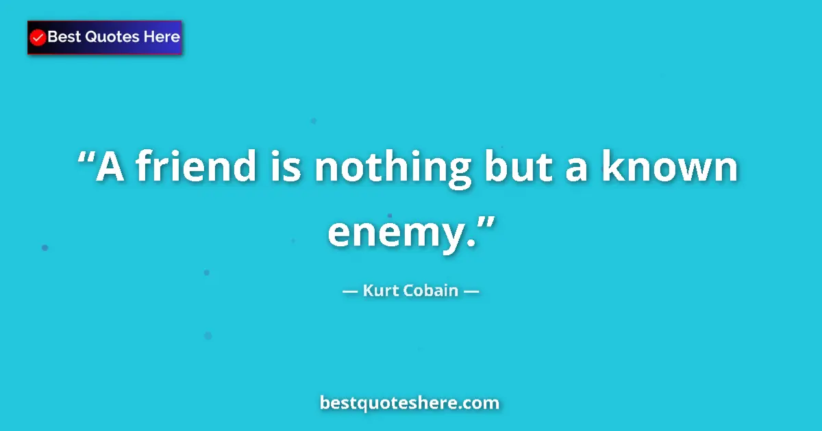 Quote by Kurt Cobain: A friend is nothing but a known enemy....