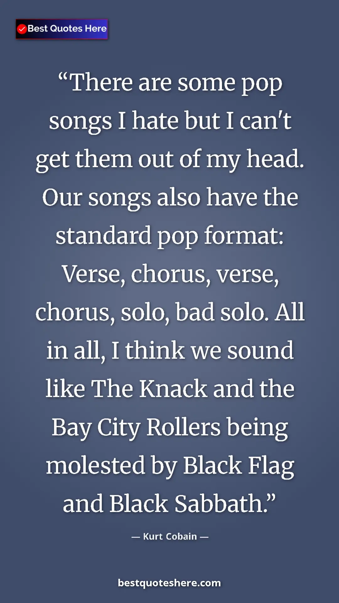 Kurt Cobain Quote Card: "There are some pop songs I hate but I can't get them out of..." Pinterest quote poster by Kurt Cobain: "There are some pop songs I hate but I can't get them out of..."