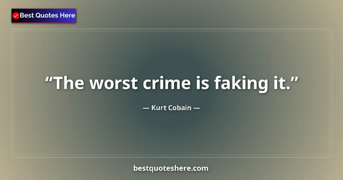 Quote by Kurt Cobain: The worst crime is faking it....