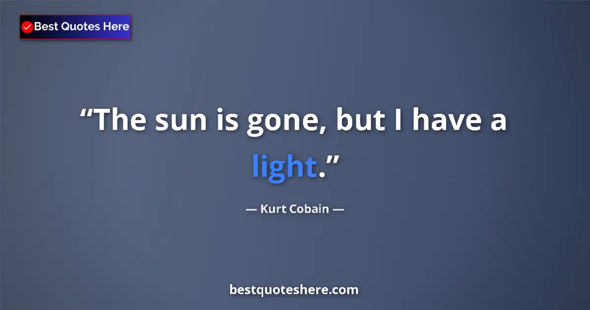 Quote by Kurt Cobain: The sun is gone, but I have a light....
