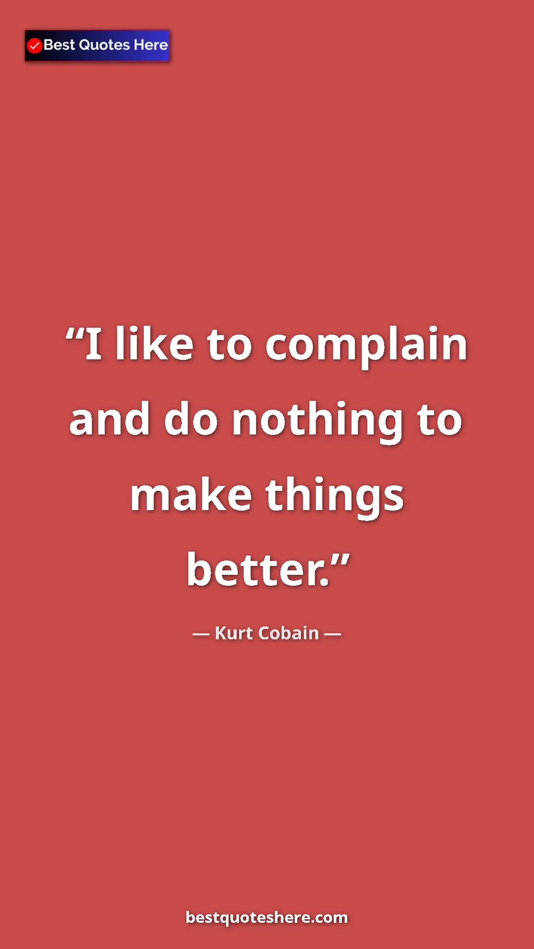Pinterest quote poster by Kurt Cobain: "I like to complain and do nothing to make things better."