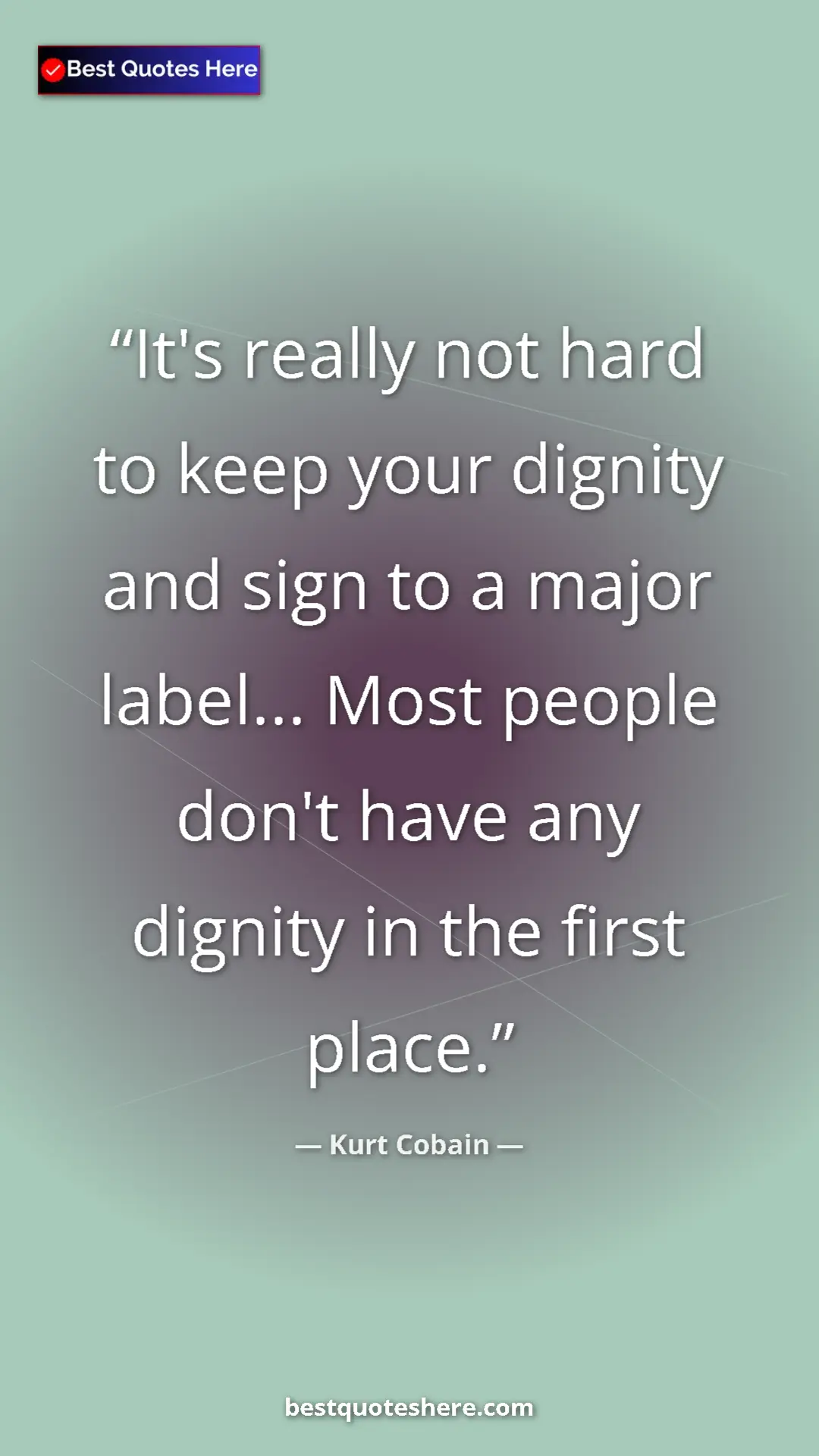 Pinterest quote poster by Kurt Cobain: "It's really not hard to keep your dignity and sign to a..."