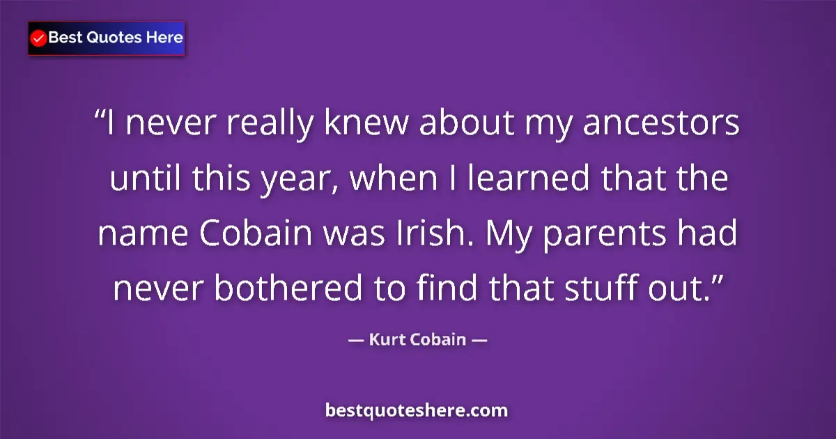 Quote by Kurt Cobain: I never really knew about my ancestors until this year, when I learned that the name Cobain was Iris...