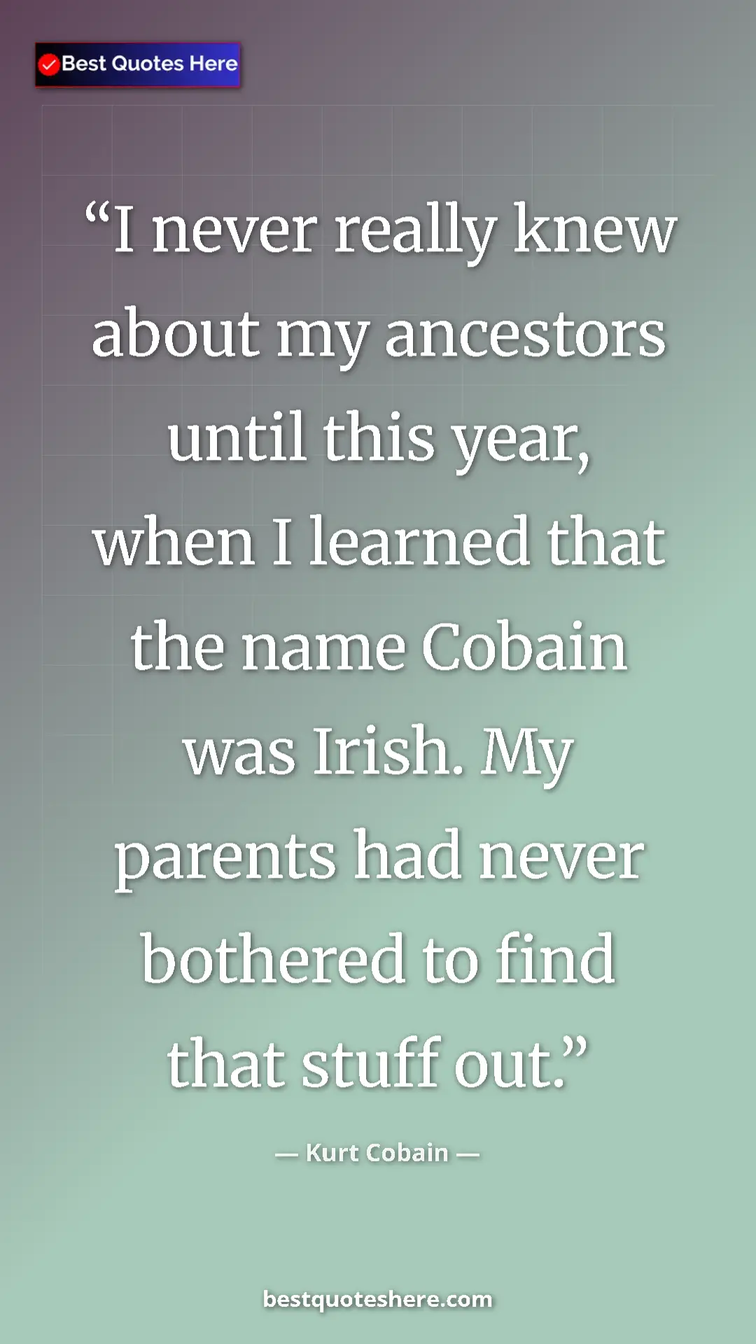 Pinterest quote poster by Kurt Cobain: "I never really knew about my ancestors until this year,..."