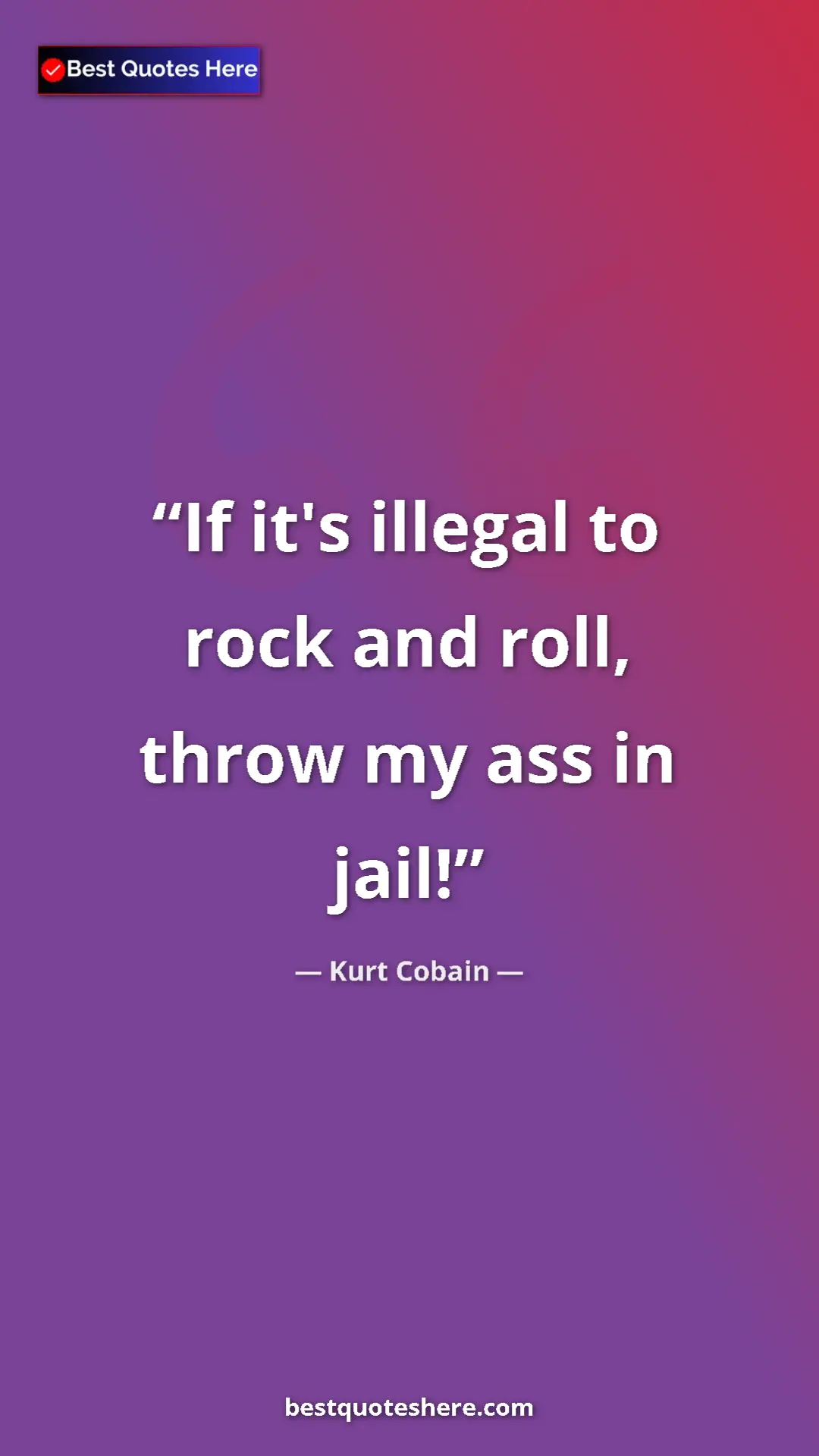 Pinterest quote poster by Kurt Cobain: "If it's illegal to rock and roll, throw my ass in jail!"