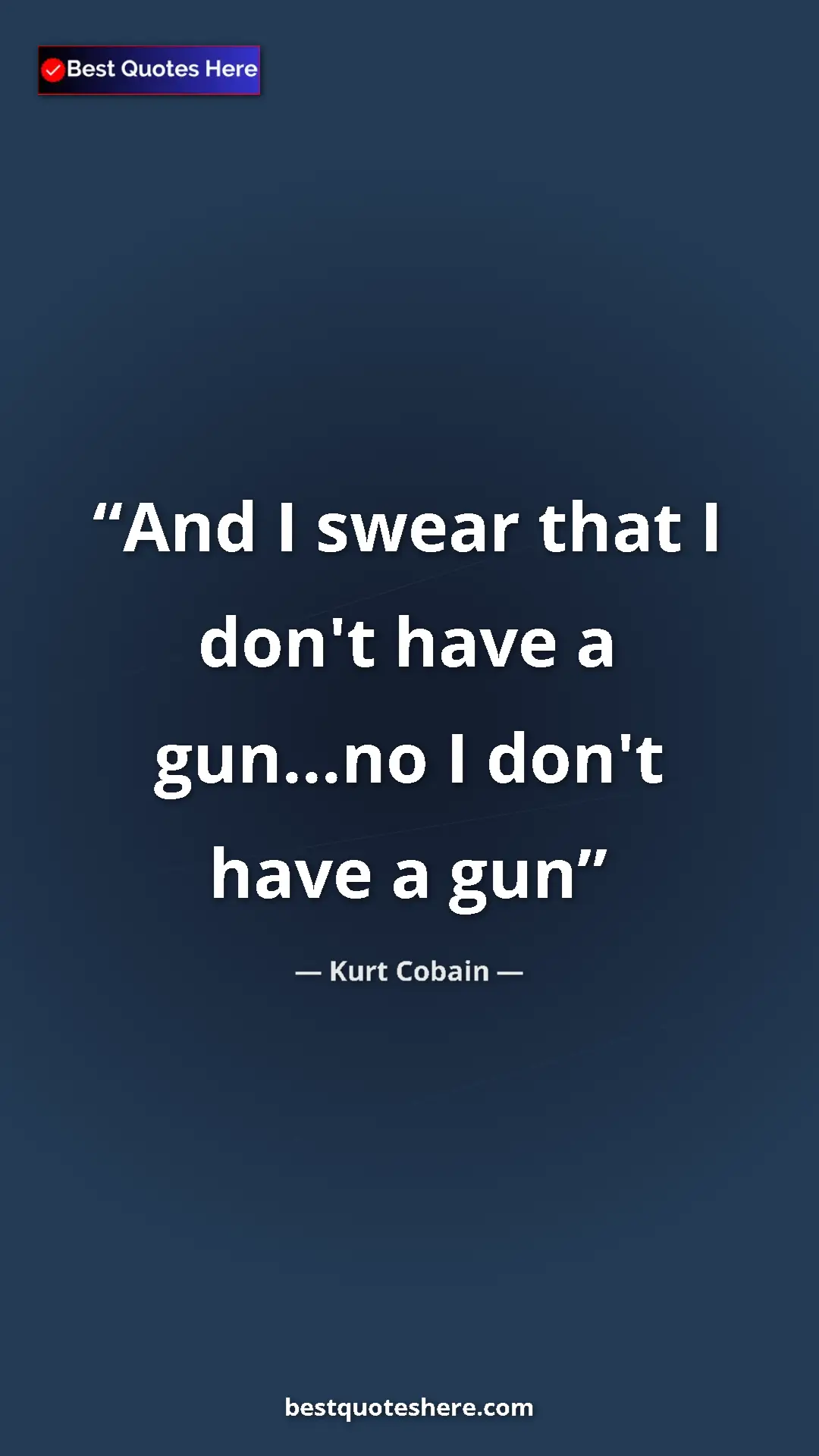 Pinterest quote poster by Kurt Cobain: "And I swear that I don't have a gun...no I don't have a gun"