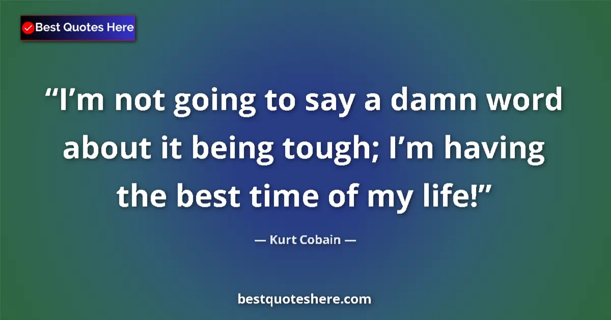 Quote by Kurt Cobain: I’m not going to say a damn word about it being tough; I’m having the best time of my life!...