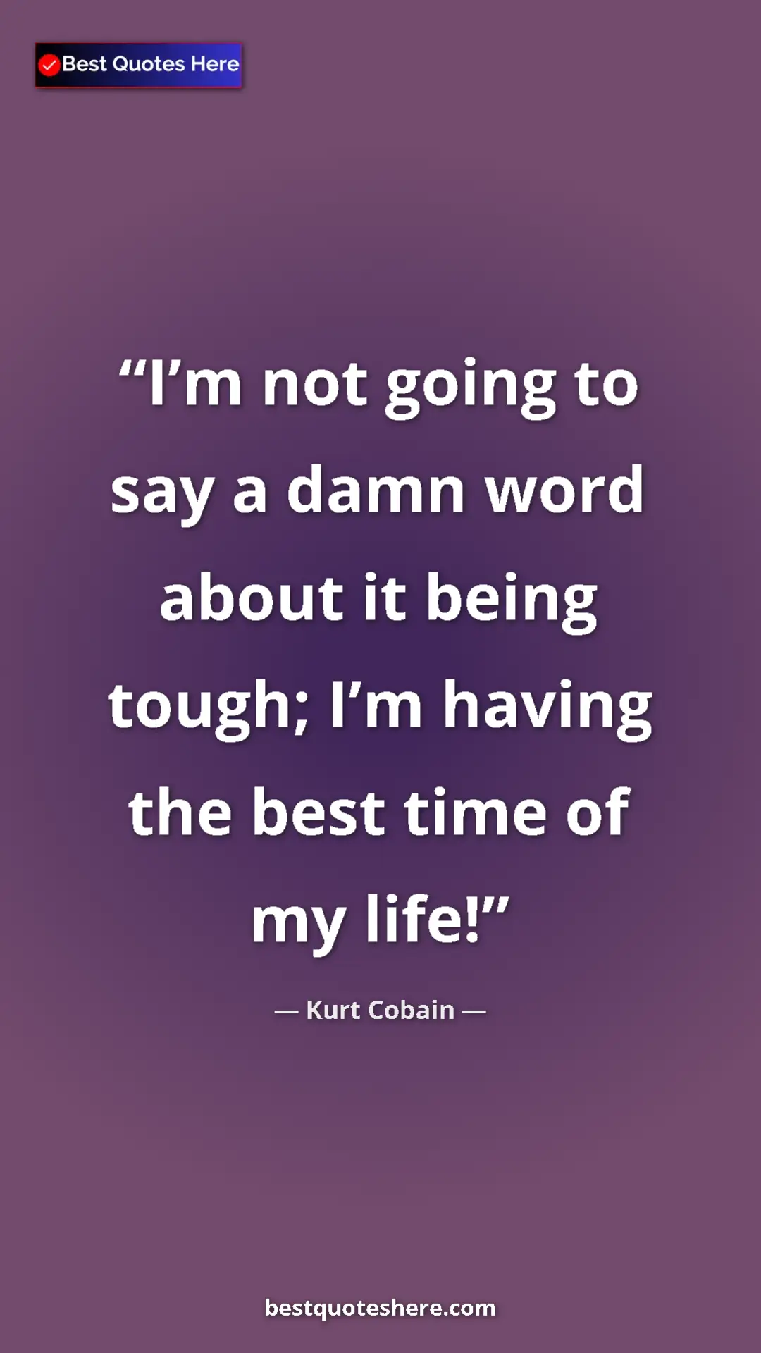 Pinterest quote poster by Kurt Cobain: "I’m not going to say a damn word about it being tough; I’m..."