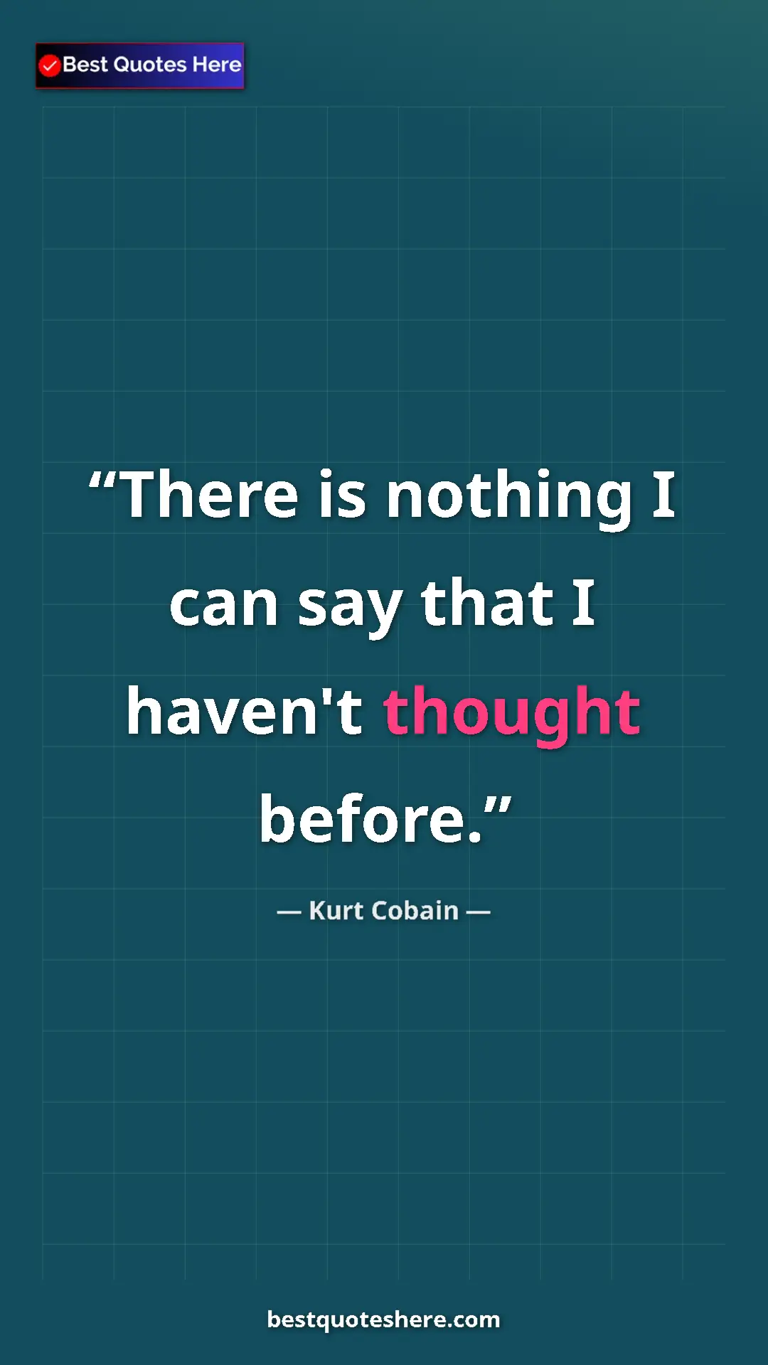 Pinterest quote poster by Kurt Cobain: "There is nothing I can say that I haven't thought before."