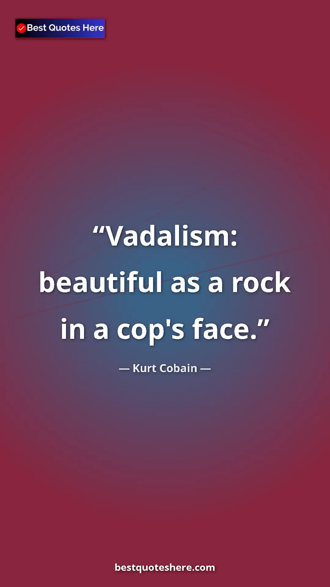 Pinterest quote poster by Kurt Cobain: "Vadalism: beautiful as a rock in a cop's face."