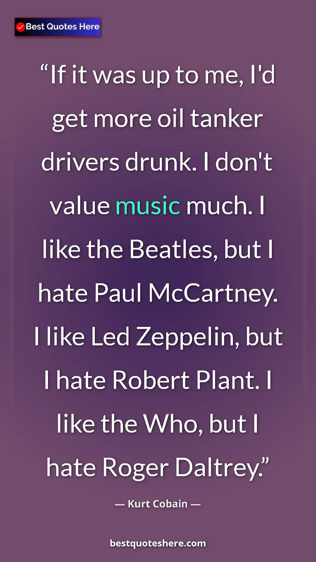 Pinterest quote poster by Kurt Cobain: "If it was up to me, I'd get more oil tanker drivers drunk...."