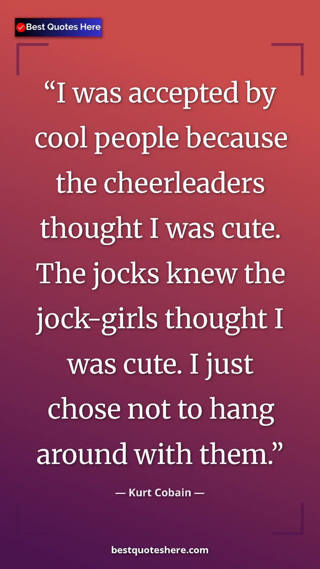 Pinterest quote poster by Kurt Cobain: "I was accepted by cool people because the cheerleaders thoug"